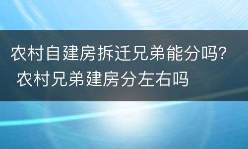 农村自建房拆迁兄弟能分吗？ 农村兄弟建房分左右吗