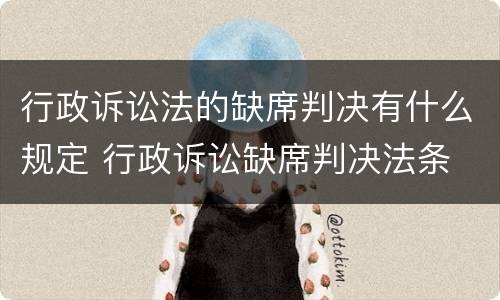 行政诉讼法的缺席判决有什么规定 行政诉讼缺席判决法条