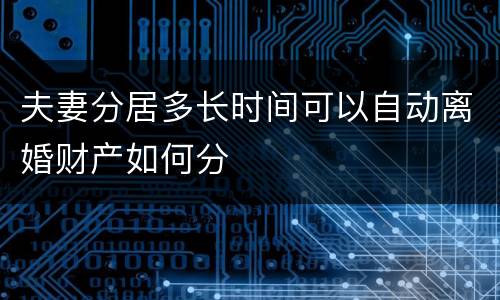 夫妻分居多长时间可以自动离婚财产如何分