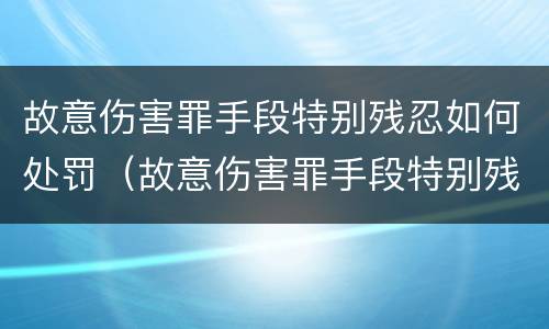 故意伤害罪手段特别残忍如何处罚（故意伤害罪手段特别残忍如何处罚的）