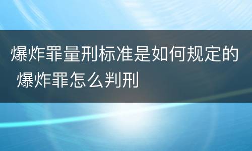 爆炸罪量刑标准是如何规定的 爆炸罪怎么判刑