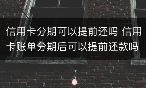 信用卡分期可以提前还吗 信用卡账单分期后可以提前还款吗