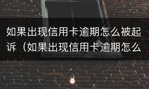 如果出现信用卡逾期怎么被起诉（如果出现信用卡逾期怎么被起诉呢）
