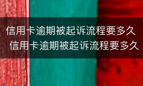 信用卡逾期被起诉流程要多久 信用卡逾期被起诉流程要多久才能结案