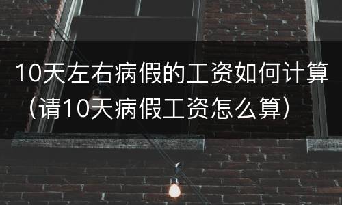 10天左右病假的工资如何计算（请10天病假工资怎么算）