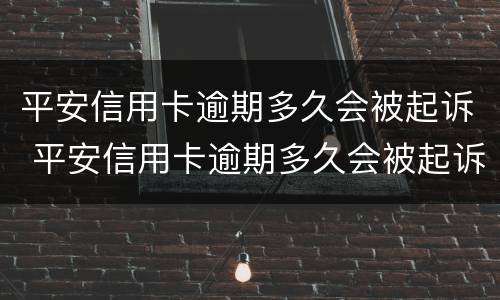 平安信用卡逾期多久会被起诉 平安信用卡逾期多久会被起诉或者上门