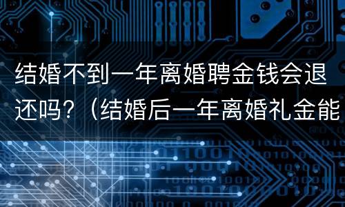 结婚不到一年离婚聘金钱会退还吗?（结婚后一年离婚礼金能退吗）