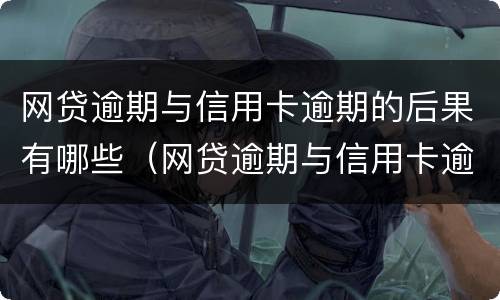 网贷逾期与信用卡逾期的后果有哪些（网贷逾期与信用卡逾期的后果有哪些不一样）