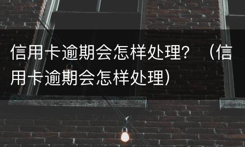信用卡逾期会怎样处理？（信用卡逾期会怎样处理）