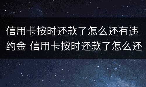 信用卡按时还款了怎么还有违约金 信用卡按时还款了怎么还有违约金呢