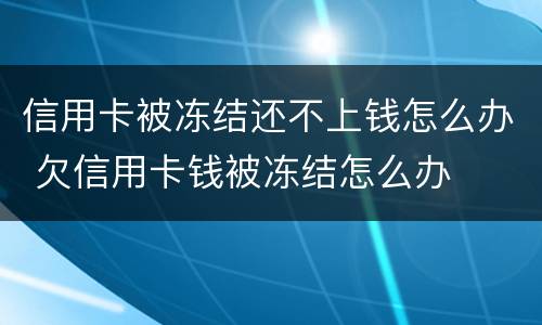 信用卡被冻结还不上钱怎么办 欠信用卡钱被冻结怎么办