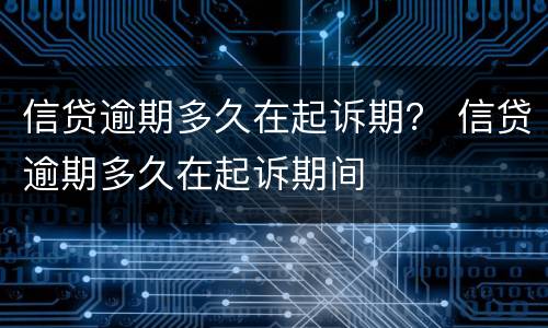 信贷逾期多久在起诉期？ 信贷逾期多久在起诉期间