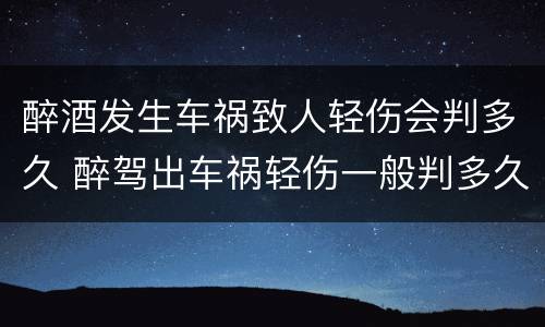 醉酒发生车祸致人轻伤会判多久 醉驾出车祸轻伤一般判多久