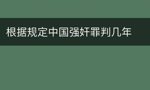 根据规定中国强奸罪判几年
