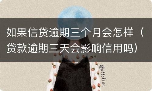 如果信贷逾期三个月会怎样（贷款逾期三天会影响信用吗）