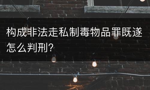 构成非法走私制毒物品罪既遂怎么判刑?