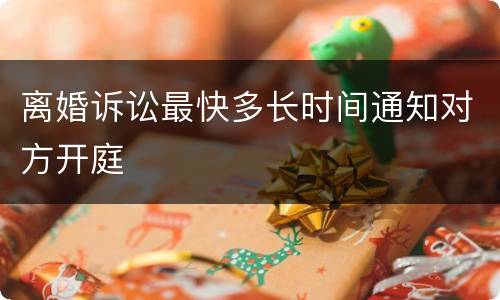 离婚诉讼最快多长时间通知对方开庭