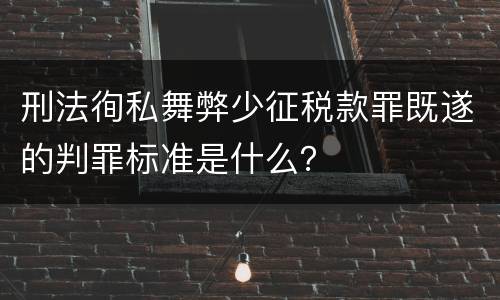 刑法徇私舞弊少征税款罪既遂的判罪标准是什么？
