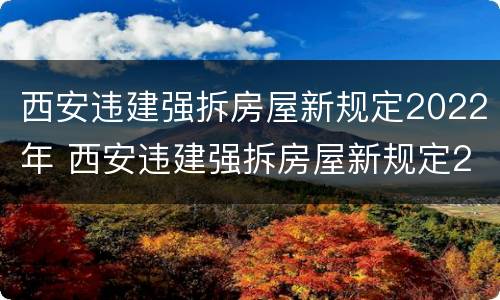 西安违建强拆房屋新规定2022年 西安违建强拆房屋新规定2022年
