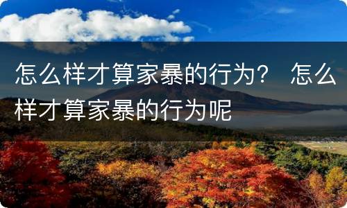 怎么样才算家暴的行为？ 怎么样才算家暴的行为呢