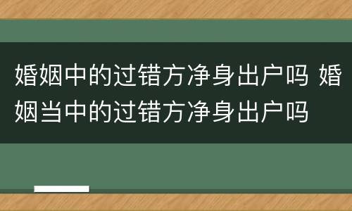 婚姻中的过错方净身出户吗 婚姻当中的过错方净身出户吗