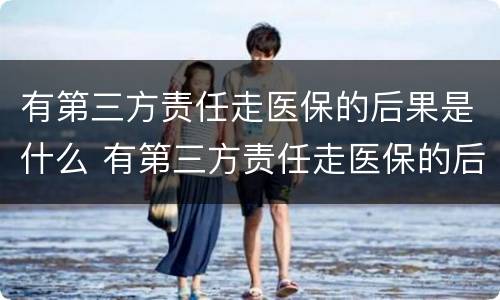 有第三方责任走医保的后果是什么 有第三方责任走医保的后果是什么意思