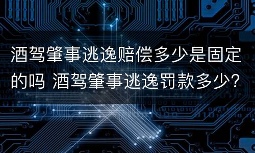 酒驾肇事逃逸赔偿多少是固定的吗 酒驾肇事逃逸罚款多少?