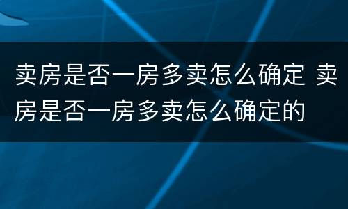 卖房是否一房多卖怎么确定 卖房是否一房多卖怎么确定的