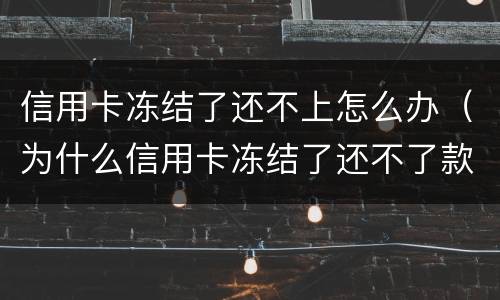 信用卡冻结了还不上怎么办（为什么信用卡冻结了还不了款）