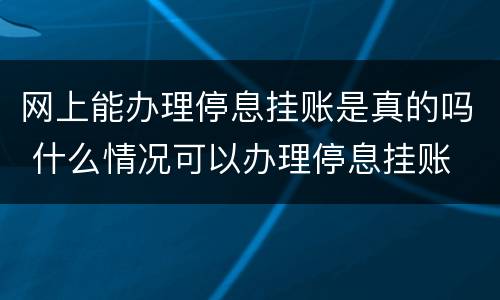 网上能办理停息挂账是真的吗 什么情况可以办理停息挂账