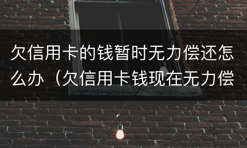 欠信用卡的钱暂时无力偿还怎么办（欠信用卡钱现在无力偿还怎么办）