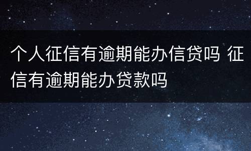 个人征信有逾期能办信贷吗 征信有逾期能办贷款吗