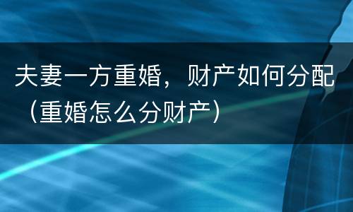 夫妻一方重婚，财产如何分配（重婚怎么分财产）