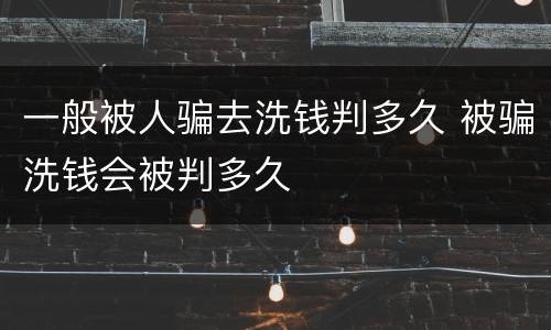 一般被人骗去洗钱判多久 被骗洗钱会被判多久