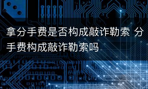 拿分手费是否构成敲诈勒索 分手费构成敲诈勒索吗