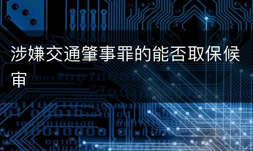 涉嫌交通肇事罪的能否取保候审