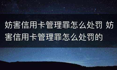 妨害信用卡管理罪怎么处罚 妨害信用卡管理罪怎么处罚的