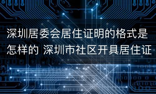 深圳居委会居住证明的格式是怎样的 深圳市社区开具居住证明