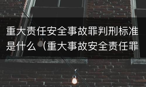 重大责任安全事故罪判刑标准是什么（重大事故安全责任罪量刑）