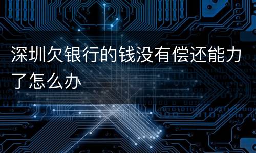 深圳欠银行的钱没有偿还能力了怎么办