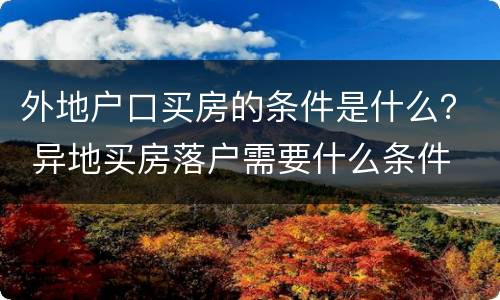 外地户口买房的条件是什么？ 异地买房落户需要什么条件