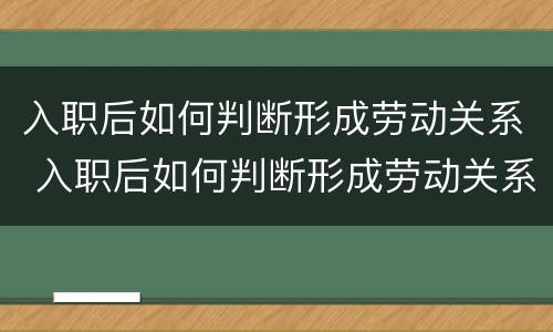 入职后如何判断形成劳动关系 入职后如何判断形成劳动关系了