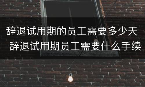 辞退试用期的员工需要多少天 辞退试用期员工需要什么手续