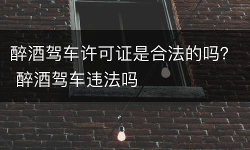 醉酒驾车许可证是合法的吗？ 醉酒驾车违法吗