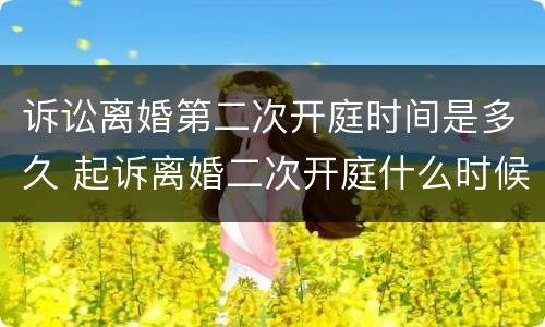诉讼离婚第二次开庭时间是多久 起诉离婚二次开庭什么时候