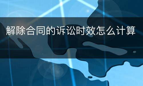 解除合同的诉讼时效怎么计算