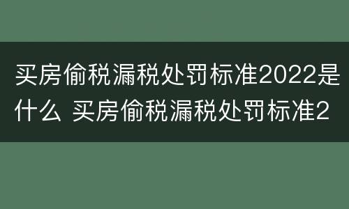 买房偷税漏税处罚标准2022是什么 买房偷税漏税处罚标准2022是什么情况