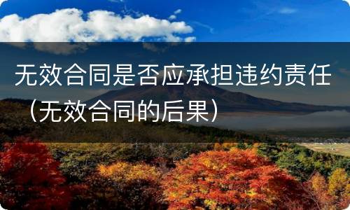 无效合同是否应承担违约责任（无效合同的后果）