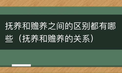 抚养和赡养之间的区别都有哪些（抚养和赡养的关系）