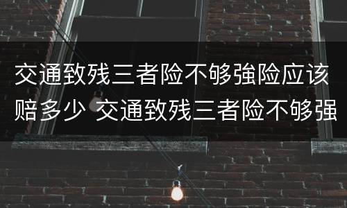 交通致残三者险不够強险应该赔多少 交通致残三者险不够强险应该赔多少钱